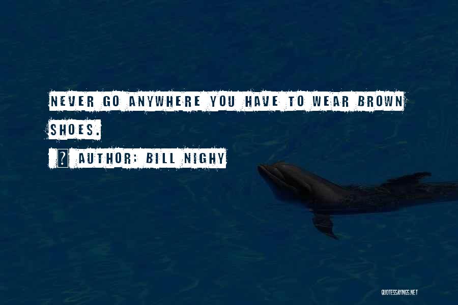 Bill Nighy Quotes: Never Go Anywhere You Have To Wear Brown Shoes.