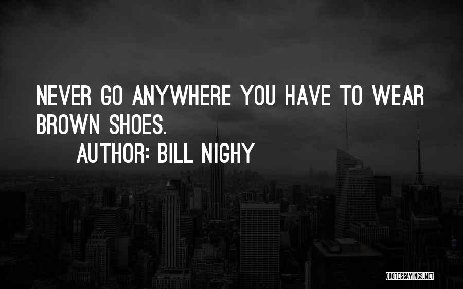 Bill Nighy Quotes: Never Go Anywhere You Have To Wear Brown Shoes.