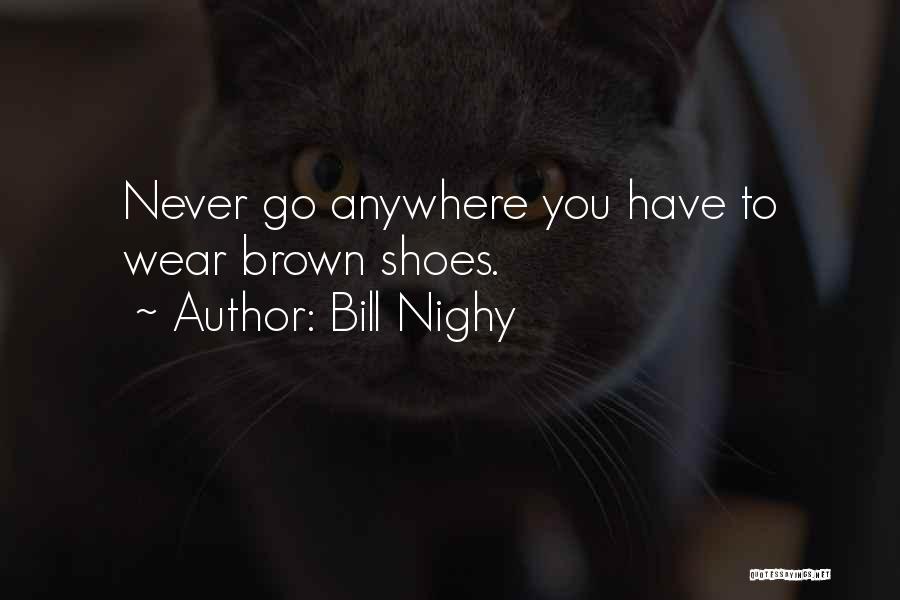 Bill Nighy Quotes: Never Go Anywhere You Have To Wear Brown Shoes.