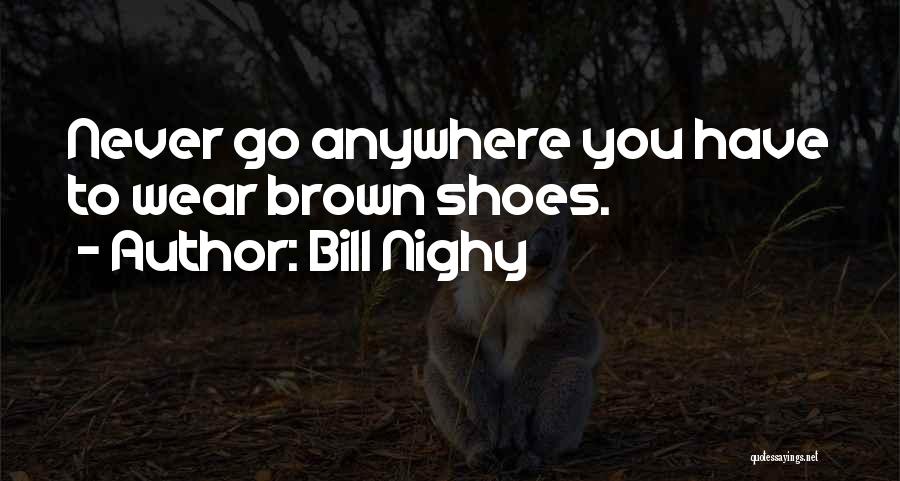 Bill Nighy Quotes: Never Go Anywhere You Have To Wear Brown Shoes.