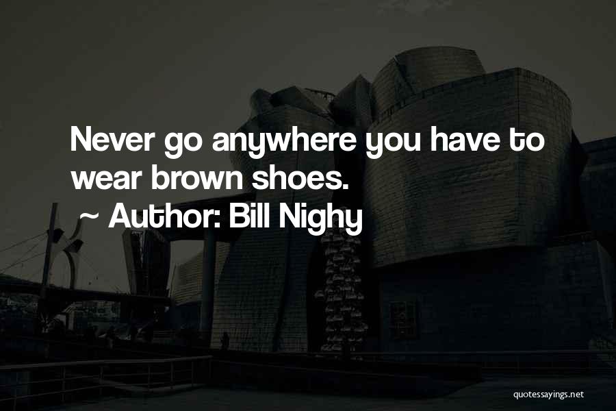 Bill Nighy Quotes: Never Go Anywhere You Have To Wear Brown Shoes.