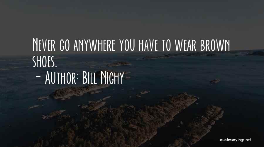 Bill Nighy Quotes: Never Go Anywhere You Have To Wear Brown Shoes.