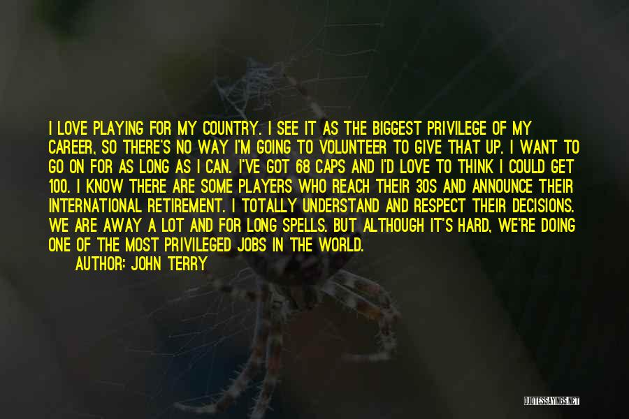 John Terry Quotes: I Love Playing For My Country. I See It As The Biggest Privilege Of My Career, So There's No Way