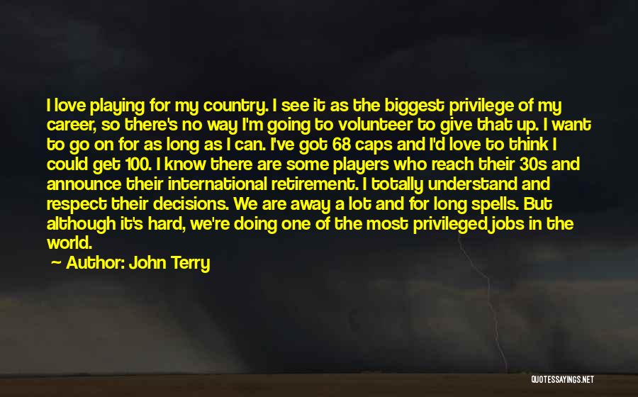 John Terry Quotes: I Love Playing For My Country. I See It As The Biggest Privilege Of My Career, So There's No Way
