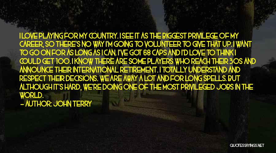 John Terry Quotes: I Love Playing For My Country. I See It As The Biggest Privilege Of My Career, So There's No Way