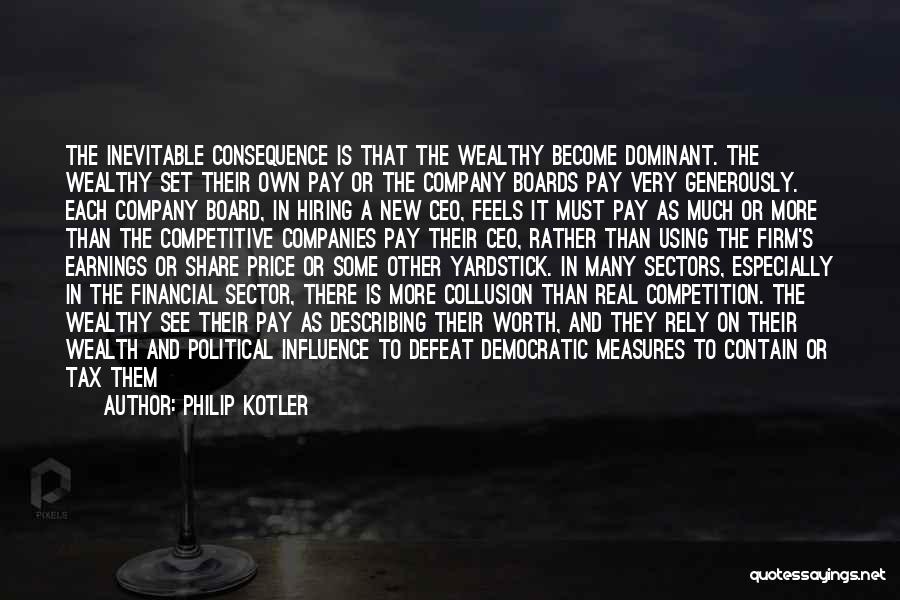 Philip Kotler Quotes: The Inevitable Consequence Is That The Wealthy Become Dominant. The Wealthy Set Their Own Pay Or The Company Boards Pay