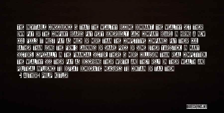 Philip Kotler Quotes: The Inevitable Consequence Is That The Wealthy Become Dominant. The Wealthy Set Their Own Pay Or The Company Boards Pay