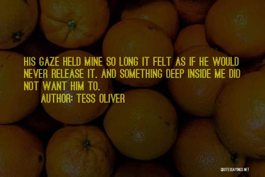 Tess Oliver Quotes: His Gaze Held Mine So Long It Felt As If He Would Never Release It. And Something Deep Inside Me