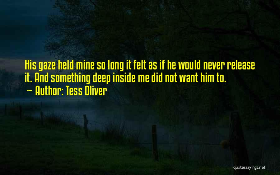 Tess Oliver Quotes: His Gaze Held Mine So Long It Felt As If He Would Never Release It. And Something Deep Inside Me