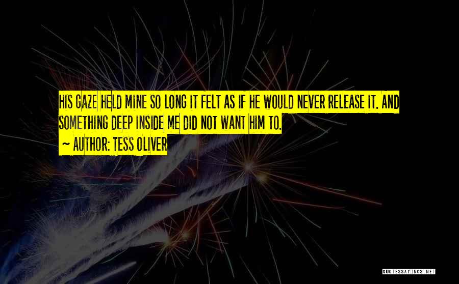 Tess Oliver Quotes: His Gaze Held Mine So Long It Felt As If He Would Never Release It. And Something Deep Inside Me