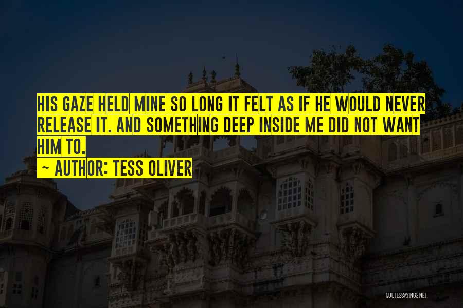 Tess Oliver Quotes: His Gaze Held Mine So Long It Felt As If He Would Never Release It. And Something Deep Inside Me