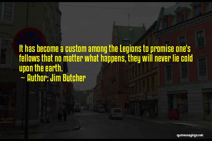 Jim Butcher Quotes: It Has Become A Custom Among The Legions To Promise One's Fellows That No Matter What Happens, They Will Never