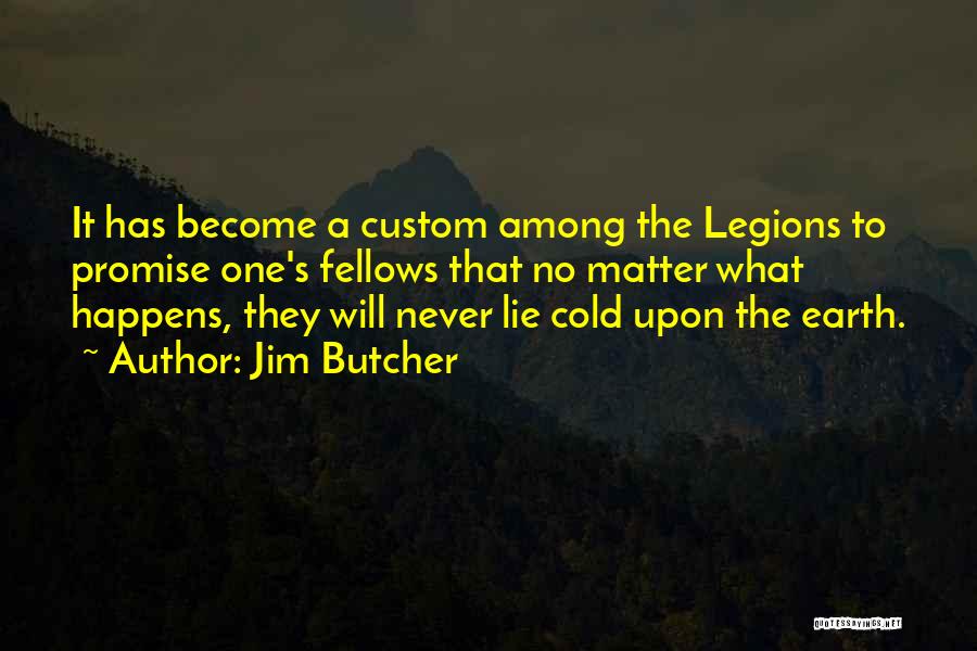 Jim Butcher Quotes: It Has Become A Custom Among The Legions To Promise One's Fellows That No Matter What Happens, They Will Never