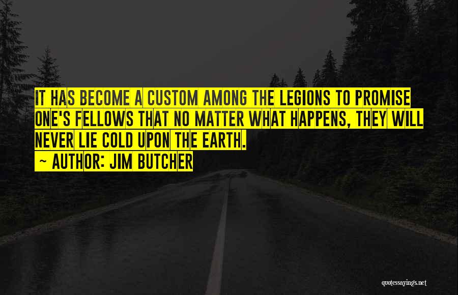 Jim Butcher Quotes: It Has Become A Custom Among The Legions To Promise One's Fellows That No Matter What Happens, They Will Never