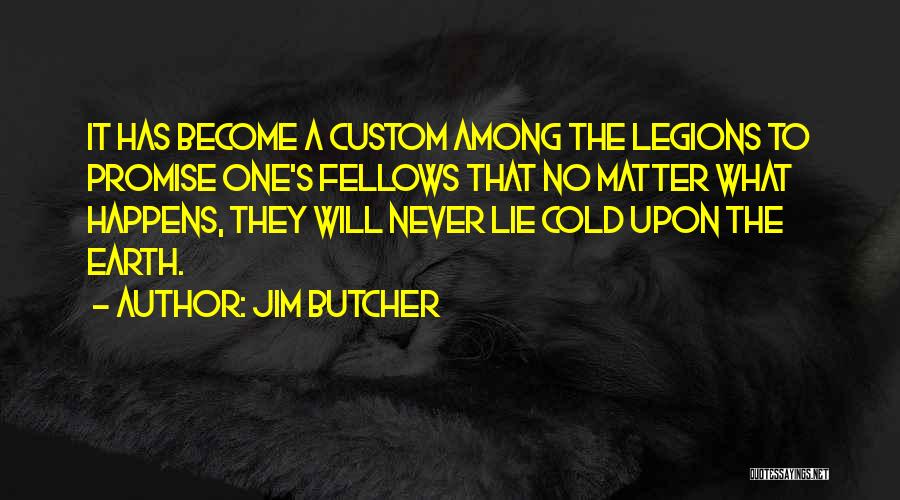 Jim Butcher Quotes: It Has Become A Custom Among The Legions To Promise One's Fellows That No Matter What Happens, They Will Never