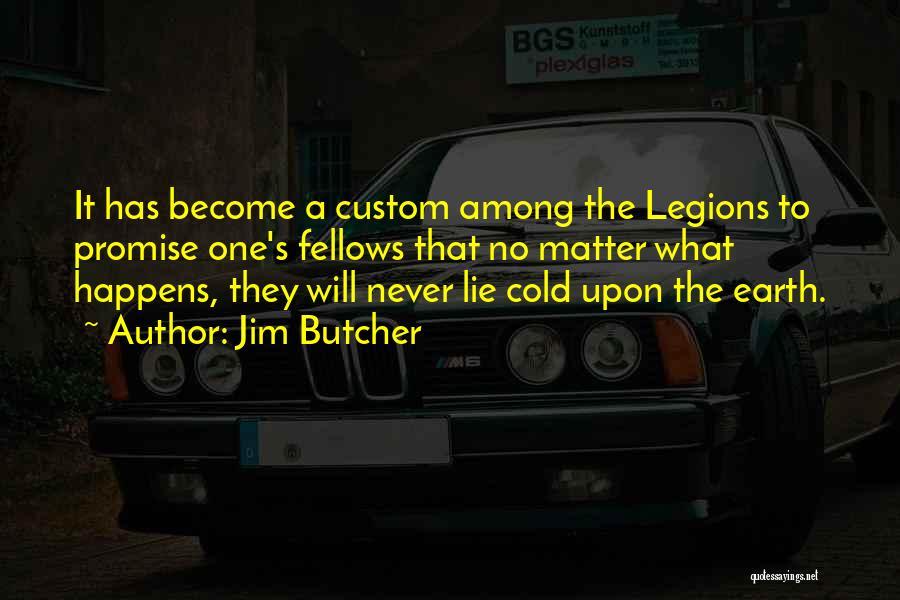 Jim Butcher Quotes: It Has Become A Custom Among The Legions To Promise One's Fellows That No Matter What Happens, They Will Never