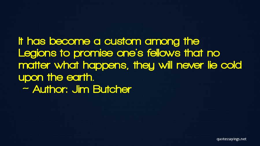 Jim Butcher Quotes: It Has Become A Custom Among The Legions To Promise One's Fellows That No Matter What Happens, They Will Never
