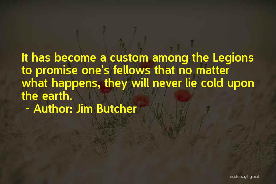 Jim Butcher Quotes: It Has Become A Custom Among The Legions To Promise One's Fellows That No Matter What Happens, They Will Never