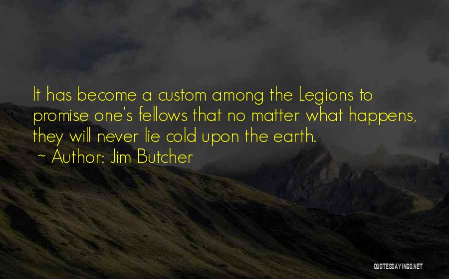 Jim Butcher Quotes: It Has Become A Custom Among The Legions To Promise One's Fellows That No Matter What Happens, They Will Never