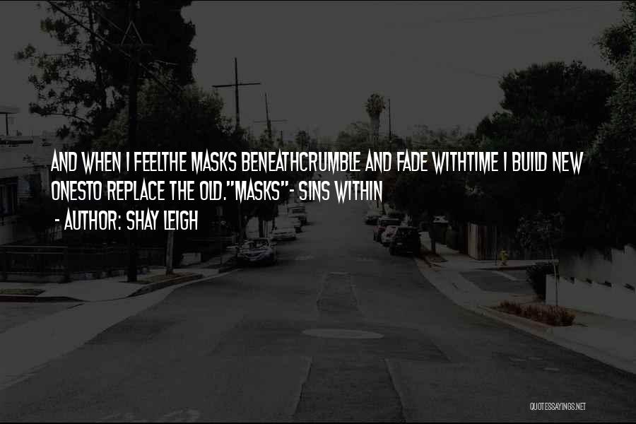 Shay Leigh Quotes: And When I Feelthe Masks Beneathcrumble And Fade Withtime I Build New Onesto Replace The Old.masks- Sins Within