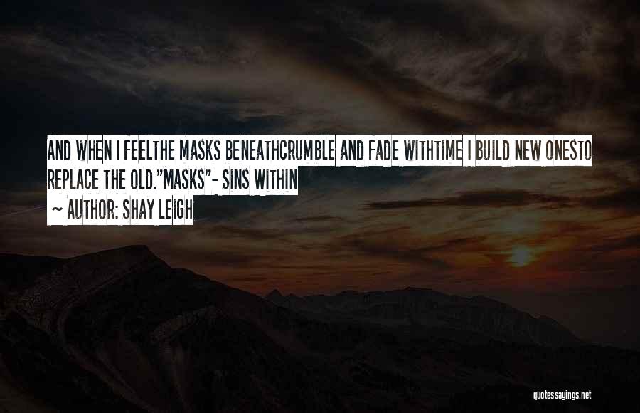 Shay Leigh Quotes: And When I Feelthe Masks Beneathcrumble And Fade Withtime I Build New Onesto Replace The Old.masks- Sins Within