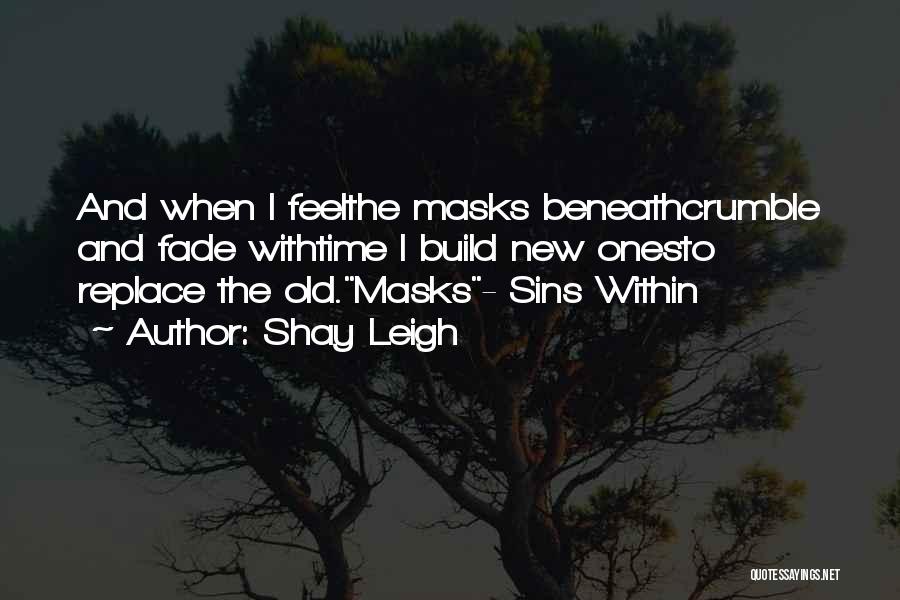 Shay Leigh Quotes: And When I Feelthe Masks Beneathcrumble And Fade Withtime I Build New Onesto Replace The Old.masks- Sins Within