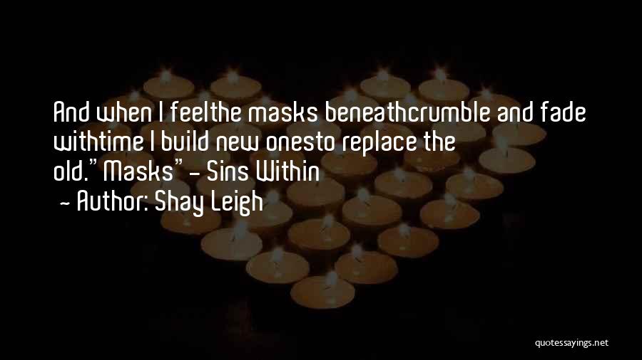 Shay Leigh Quotes: And When I Feelthe Masks Beneathcrumble And Fade Withtime I Build New Onesto Replace The Old.masks- Sins Within