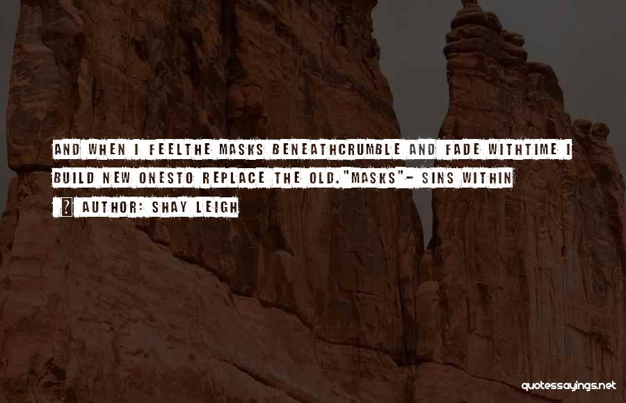 Shay Leigh Quotes: And When I Feelthe Masks Beneathcrumble And Fade Withtime I Build New Onesto Replace The Old.masks- Sins Within