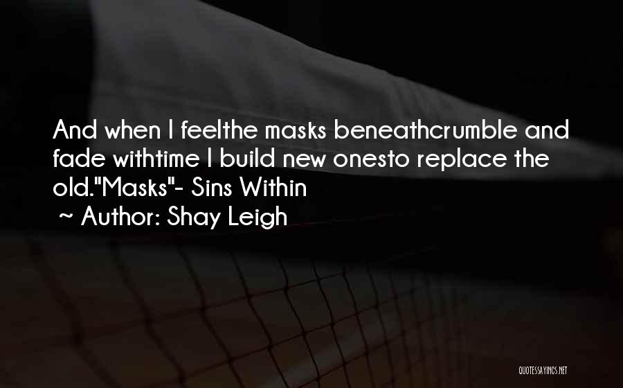 Shay Leigh Quotes: And When I Feelthe Masks Beneathcrumble And Fade Withtime I Build New Onesto Replace The Old.masks- Sins Within