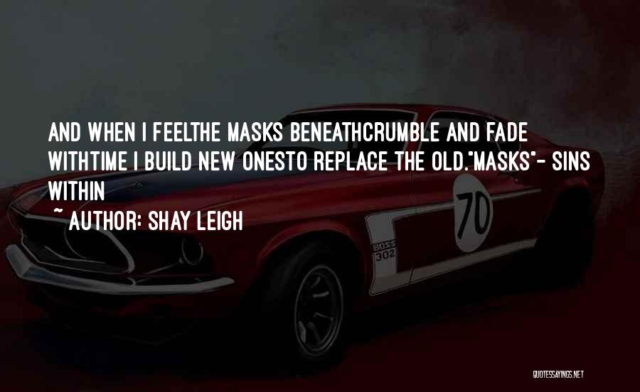 Shay Leigh Quotes: And When I Feelthe Masks Beneathcrumble And Fade Withtime I Build New Onesto Replace The Old.masks- Sins Within