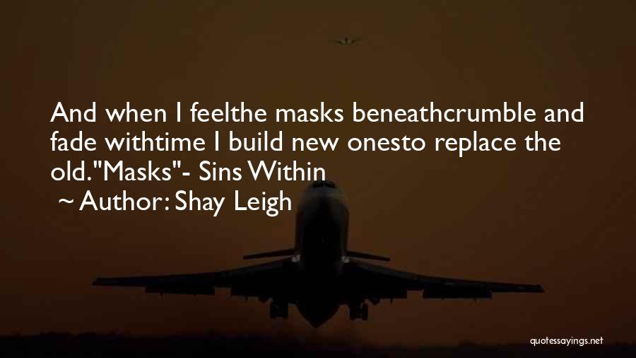 Shay Leigh Quotes: And When I Feelthe Masks Beneathcrumble And Fade Withtime I Build New Onesto Replace The Old.masks- Sins Within