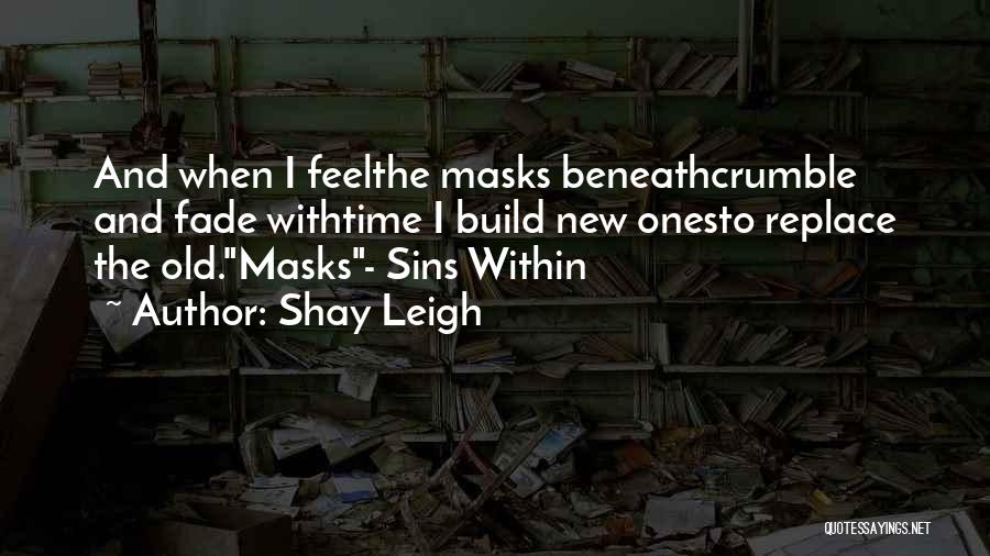 Shay Leigh Quotes: And When I Feelthe Masks Beneathcrumble And Fade Withtime I Build New Onesto Replace The Old.masks- Sins Within