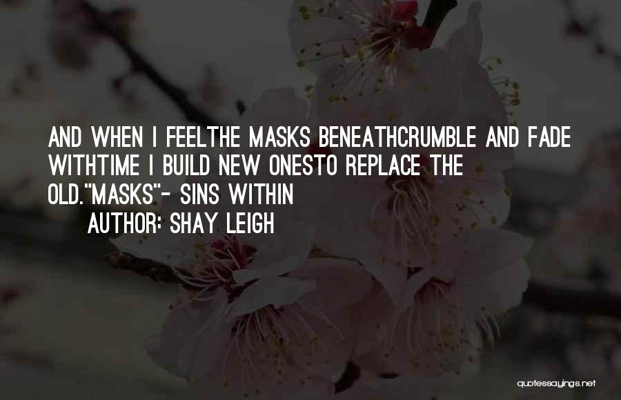 Shay Leigh Quotes: And When I Feelthe Masks Beneathcrumble And Fade Withtime I Build New Onesto Replace The Old.masks- Sins Within