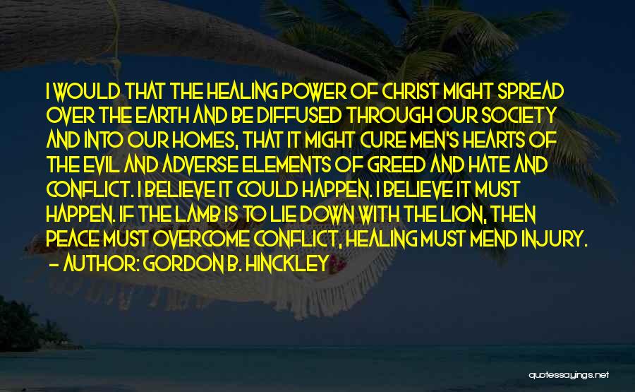 Gordon B. Hinckley Quotes: I Would That The Healing Power Of Christ Might Spread Over The Earth And Be Diffused Through Our Society And