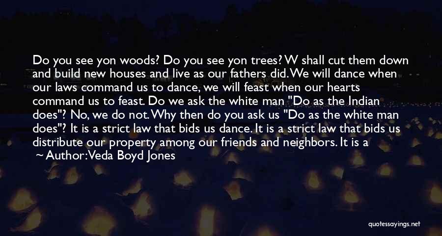 Veda Boyd Jones Quotes: Do You See Yon Woods? Do You See Yon Trees? W Shall Cut Them Down And Build New Houses And