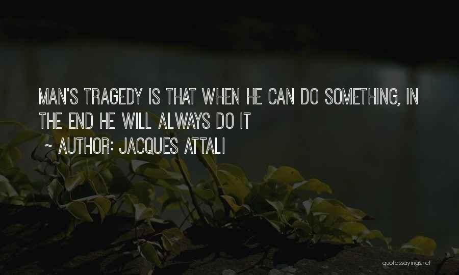 Jacques Attali Quotes: Man's Tragedy Is That When He Can Do Something, In The End He Will Always Do It