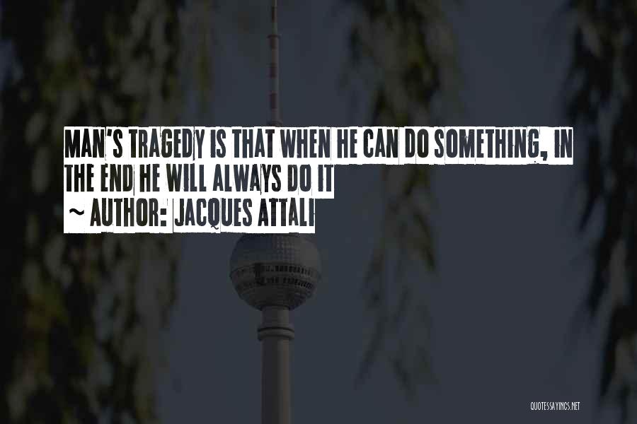 Jacques Attali Quotes: Man's Tragedy Is That When He Can Do Something, In The End He Will Always Do It