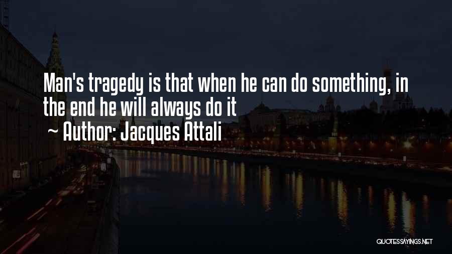 Jacques Attali Quotes: Man's Tragedy Is That When He Can Do Something, In The End He Will Always Do It