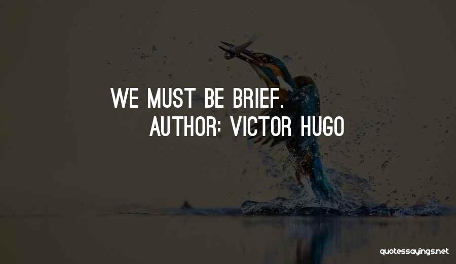 Victor Hugo Quotes: We Must Be Brief.