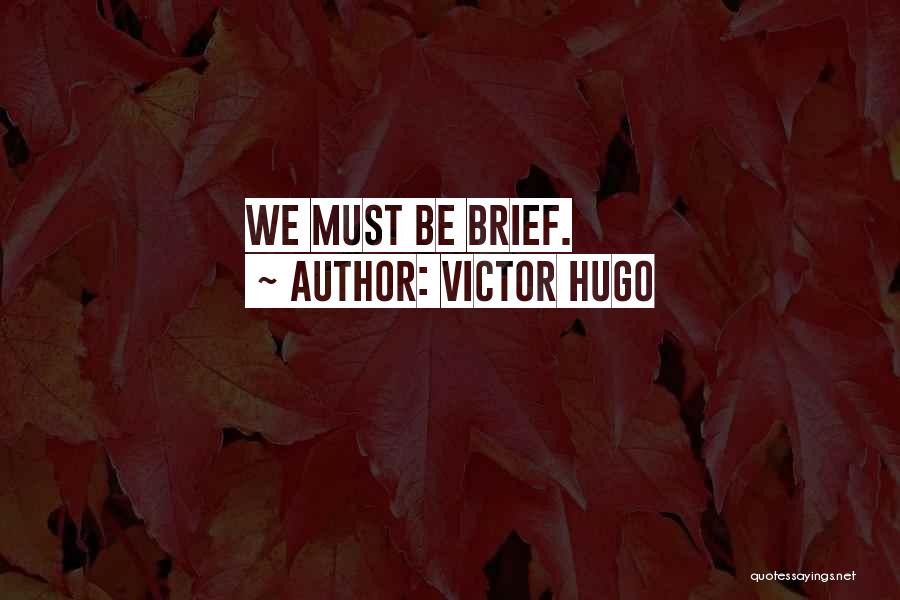 Victor Hugo Quotes: We Must Be Brief.