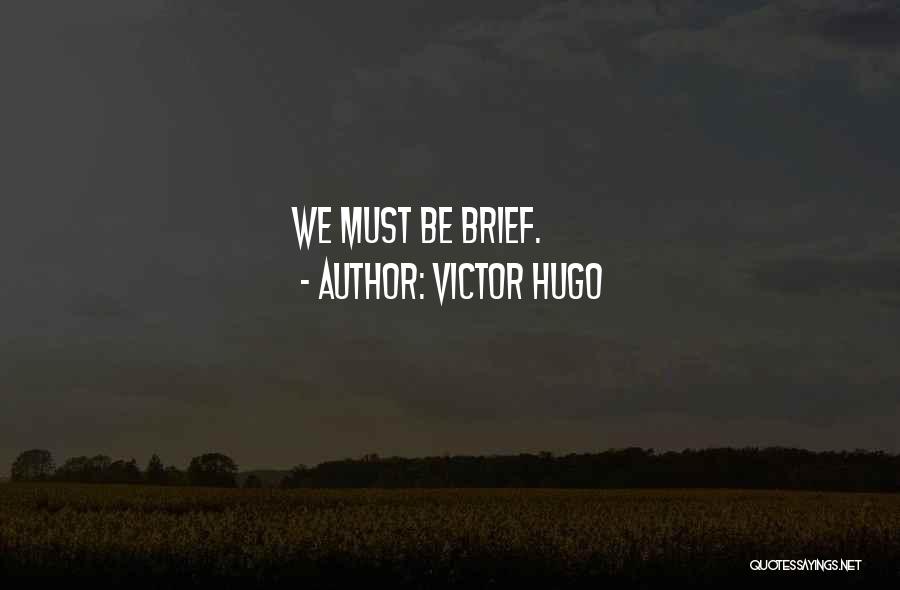 Victor Hugo Quotes: We Must Be Brief.