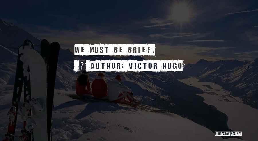 Victor Hugo Quotes: We Must Be Brief.