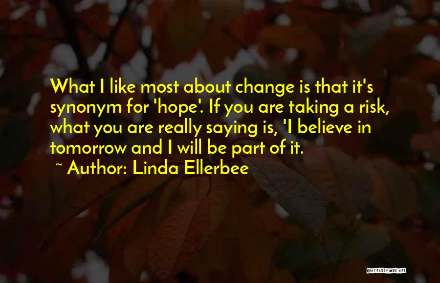 Linda Ellerbee Quotes: What I Like Most About Change Is That It's Synonym For 'hope'. If You Are Taking A Risk, What You