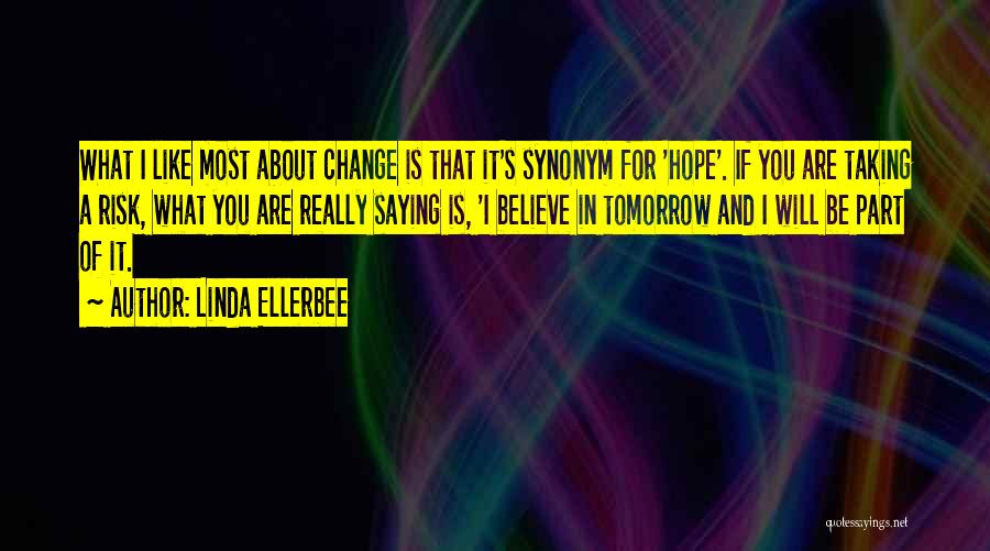 Linda Ellerbee Quotes: What I Like Most About Change Is That It's Synonym For 'hope'. If You Are Taking A Risk, What You