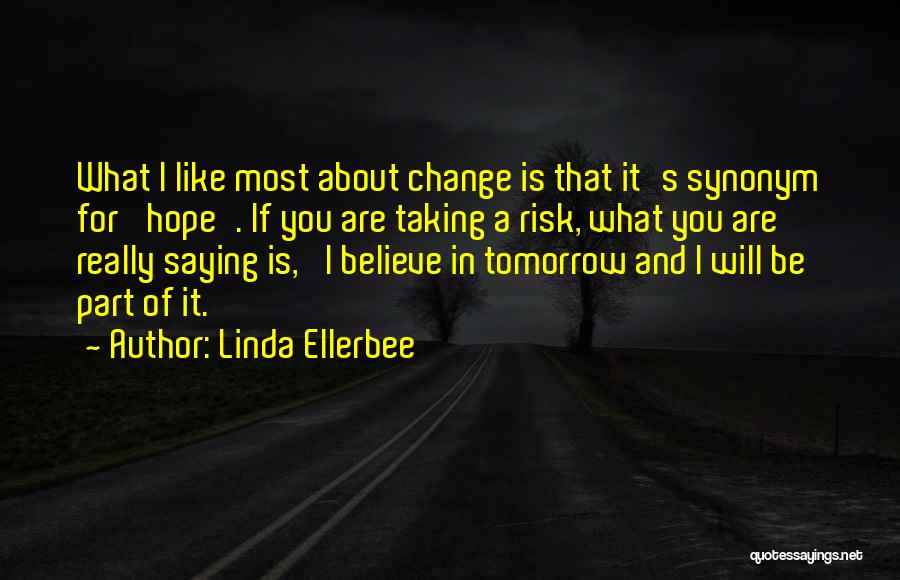 Linda Ellerbee Quotes: What I Like Most About Change Is That It's Synonym For 'hope'. If You Are Taking A Risk, What You