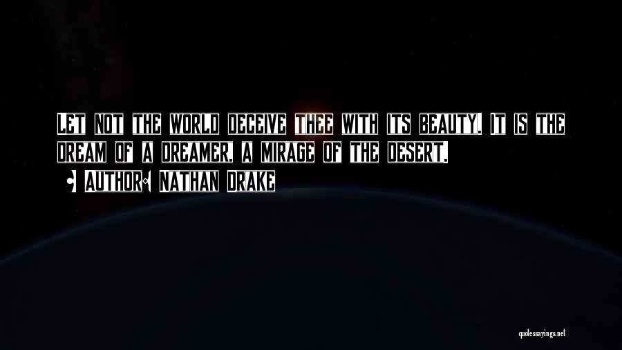 Nathan Drake Quotes: Let Not The World Deceive Thee With Its Beauty. It Is The Dream Of A Dreamer, A Mirage Of The