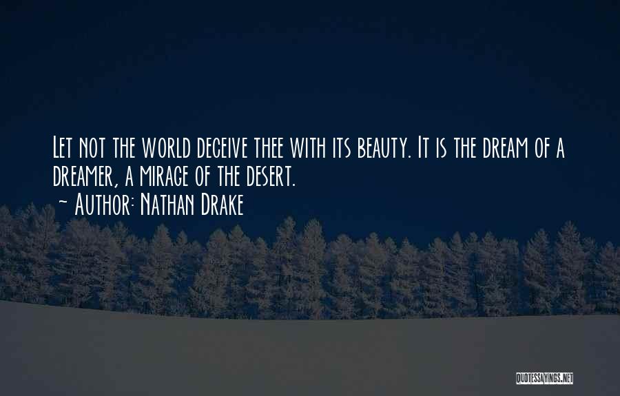 Nathan Drake Quotes: Let Not The World Deceive Thee With Its Beauty. It Is The Dream Of A Dreamer, A Mirage Of The