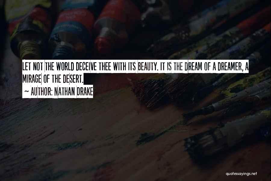Nathan Drake Quotes: Let Not The World Deceive Thee With Its Beauty. It Is The Dream Of A Dreamer, A Mirage Of The
