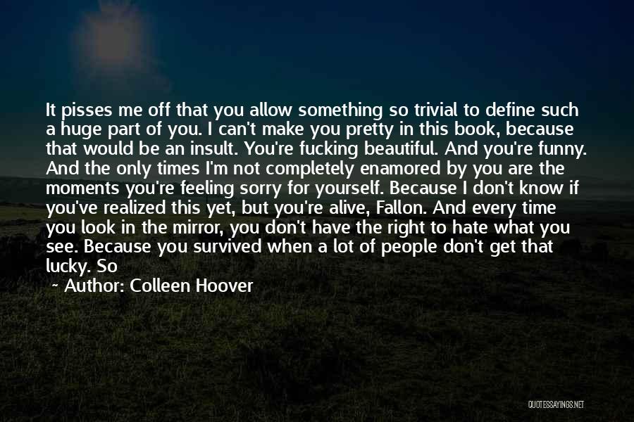 Colleen Hoover Quotes: It Pisses Me Off That You Allow Something So Trivial To Define Such A Huge Part Of You. I Can't