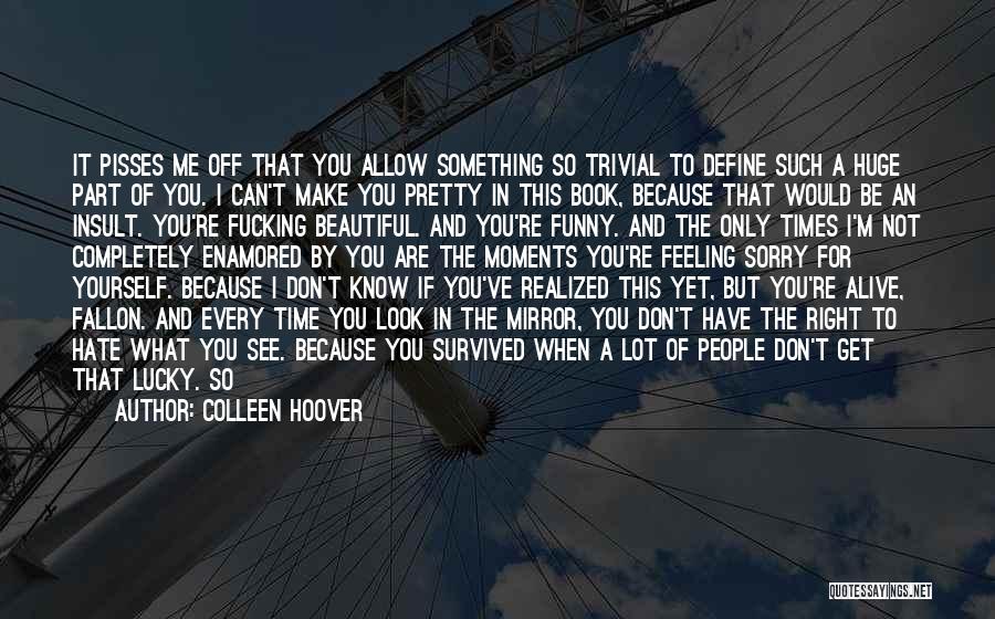 Colleen Hoover Quotes: It Pisses Me Off That You Allow Something So Trivial To Define Such A Huge Part Of You. I Can't